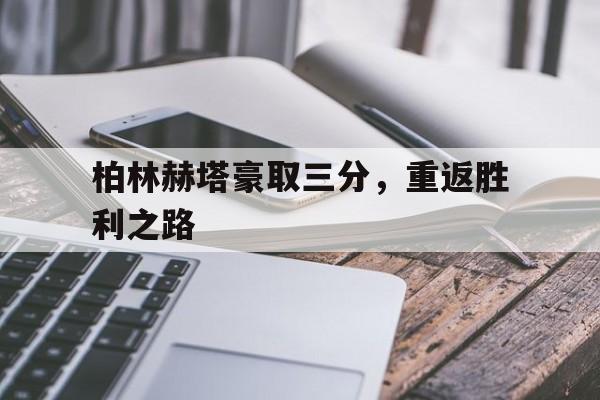 开云体育登录-柏林赫塔豪取三分，重返胜利之路的简单介绍