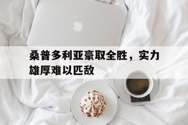 开云体育APP下载-桑普多利亚豪取全胜，实力雄厚难以匹敌的简单介绍